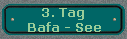 3. Tag 
 Bafa - See